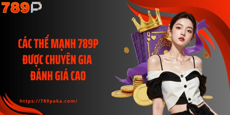 Các thế mạnh 789P được chuyên gia đánh giá cao