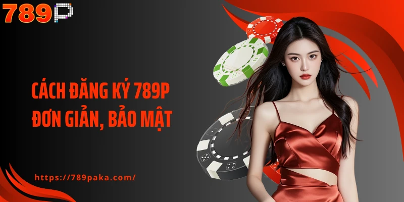 Cách đăng ký 789P đơn giản, bảo mật