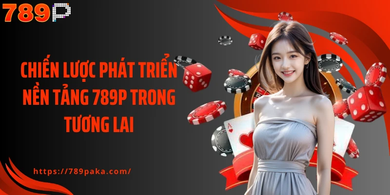 Chiến lược phát triển nền tảng 789P trong tương lai