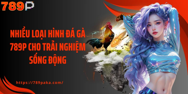 Nhiều loại hình đá gà 789P cho trải nghiệm sống động